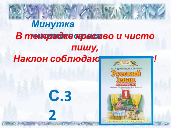 Минутка чистописания В тетрадке красиво и чисто пишу, Наклон соблюдаю и не спешу! С.32