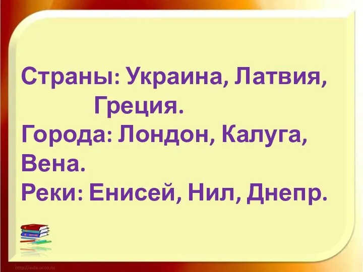 Страны: Украина, Латвия, Греция. Города: Лондон, Калуга, Вена. Реки: Енисей, Нил, Днепр.