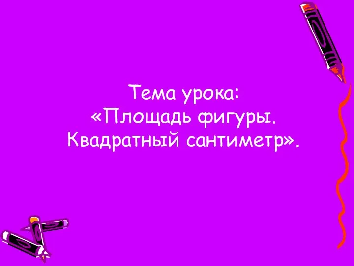 Тема урока: «Площадь фигуры. Квадратный сантиметр».