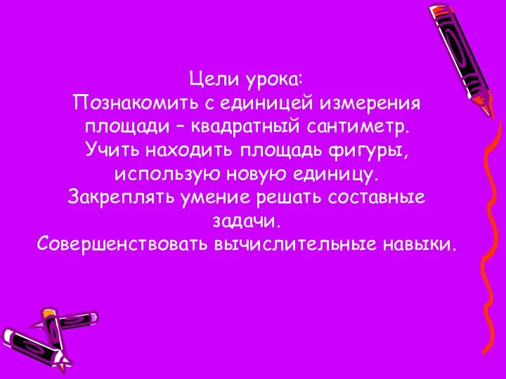 Цели урока: Познакомить с единицей измерения площади – квадратный сантиметр. Учить