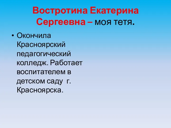 Востротина Екатерина Сергеевна – моя тетя. Окончила Красноярский педагогический колледж. Работает