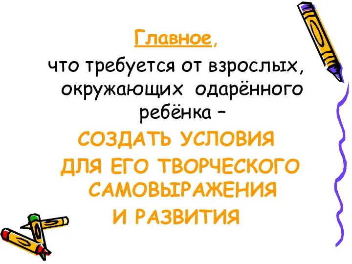 Главное, что требуется от взрослых, окружающих одарённого ребёнка – СОЗДАТЬ УСЛОВИЯ