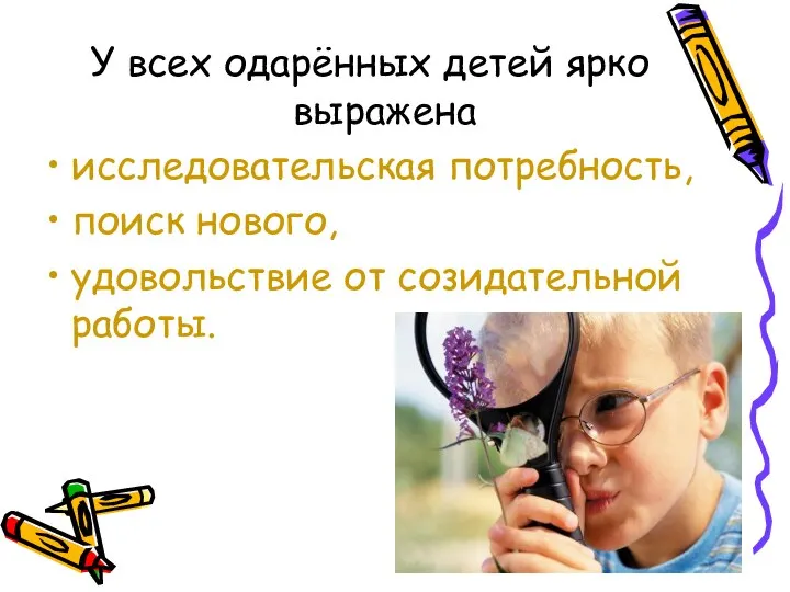 У всех одарённых детей ярко выражена исследовательская потребность, поиск нового, удовольствие от созидательной работы.