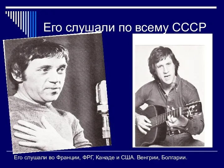 Его слушали по всему СССР Его слушали во Франции, ФРГ, Канаде и США. Венгрии, Болгарии.