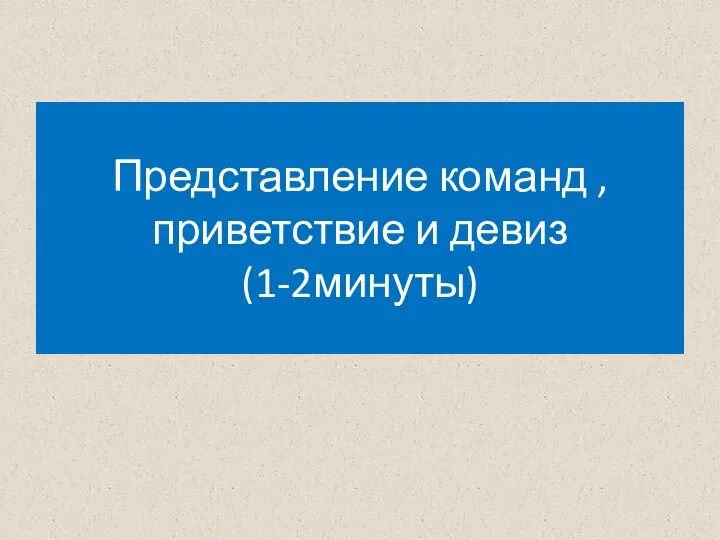 Представление команд , приветствие и девиз (1-2минуты)