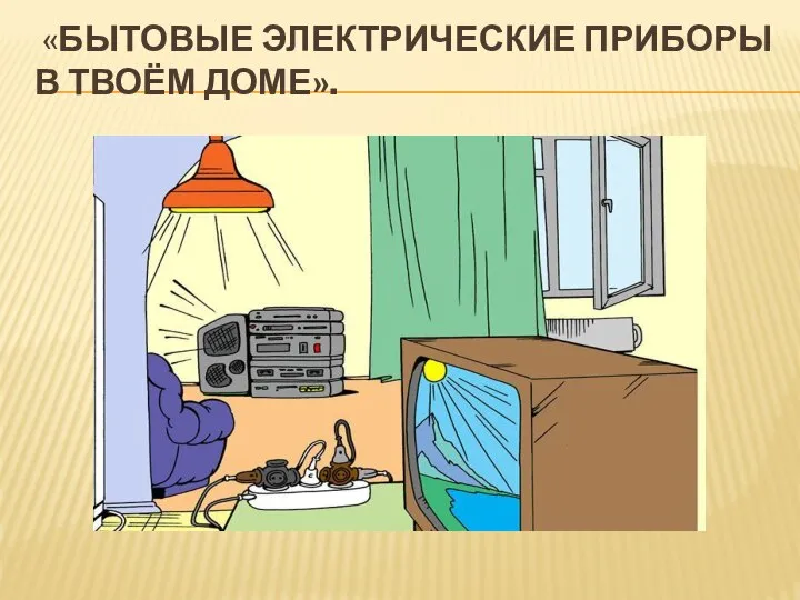 «Бытовые электрические приборы в твоём доме».