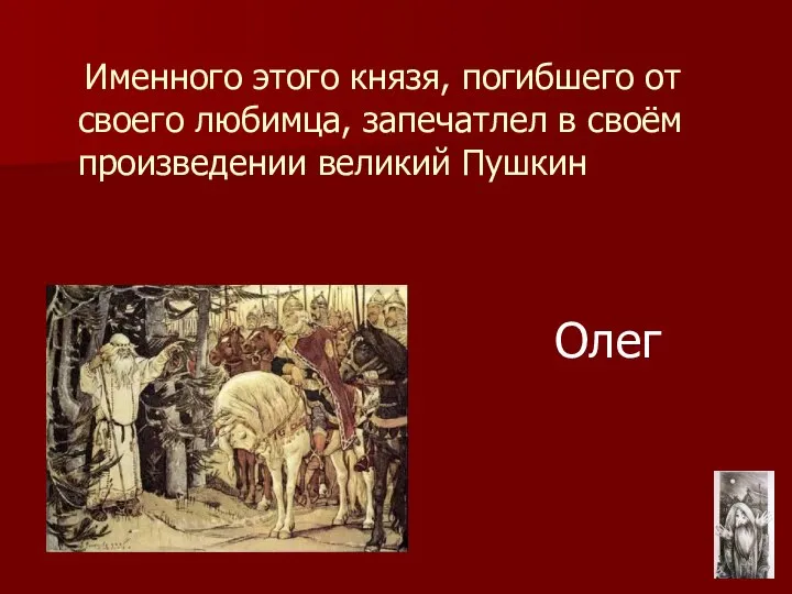 Олег Именного этого князя, погибшего от своего любимца, запечатлел в своём произведении великий Пушкин
