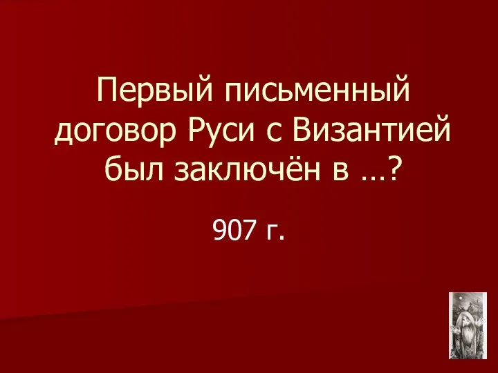 Первый письменный договор Руси с Византией был заключён в …? 907 г.