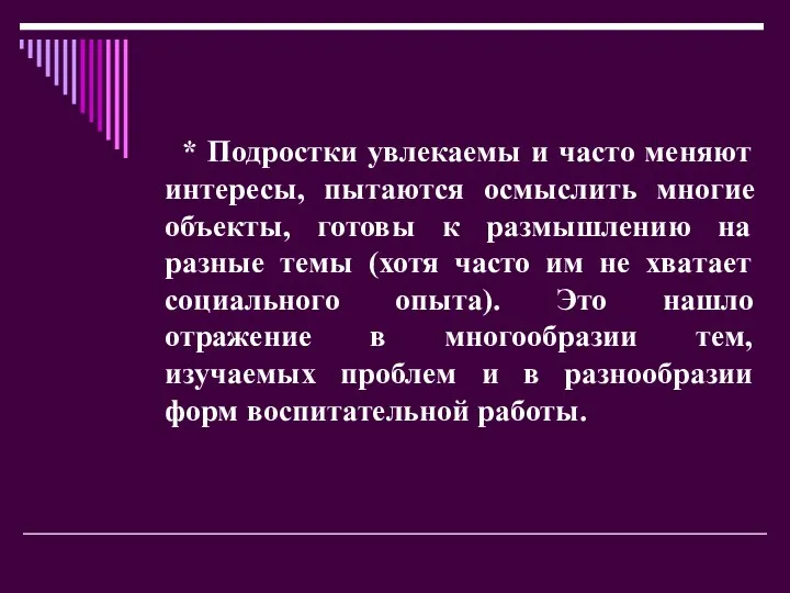 * Подростки увлекаемы и часто меняют интересы, пытаются осмыслить многие объекты,