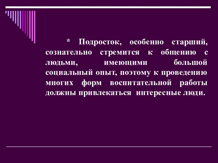 * Подросток, особенно старший, сознательно стремится к общению с людьми, имеющими