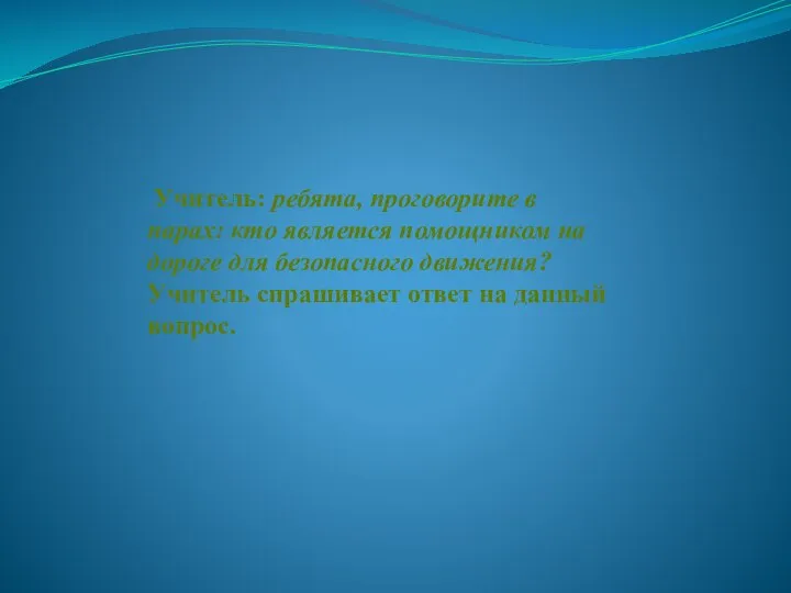 Учитель: ребята, проговорите в парах: кто является помощником на дороге для