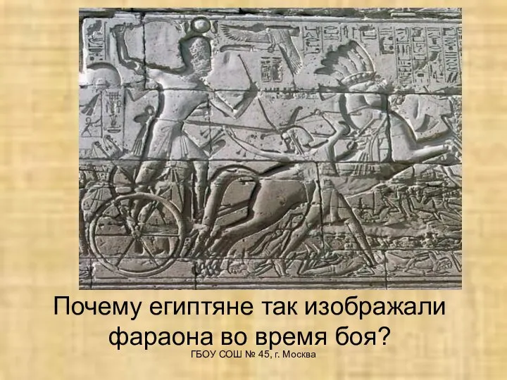 Почему египтяне так изображали фараона во время боя? ГБОУ СОШ № 45, г. Москва