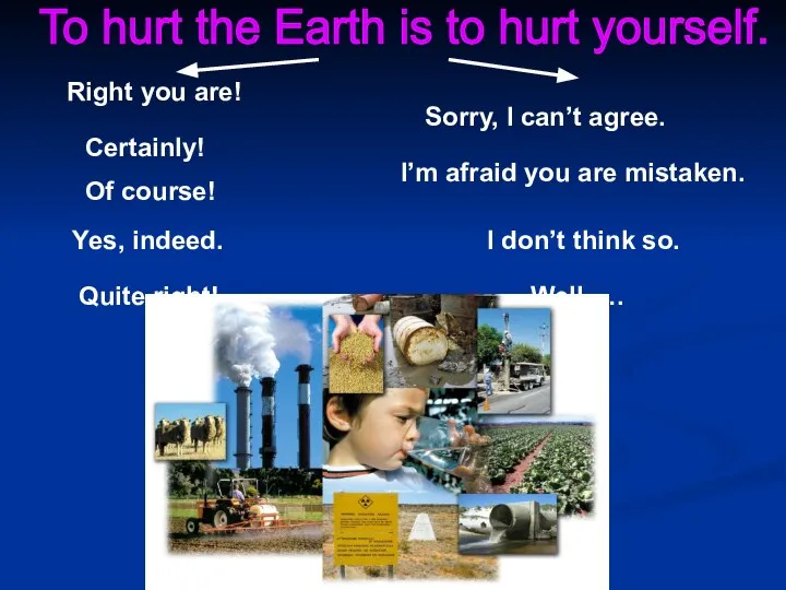 To hurt the Earth is to hurt yourself. Right you are!