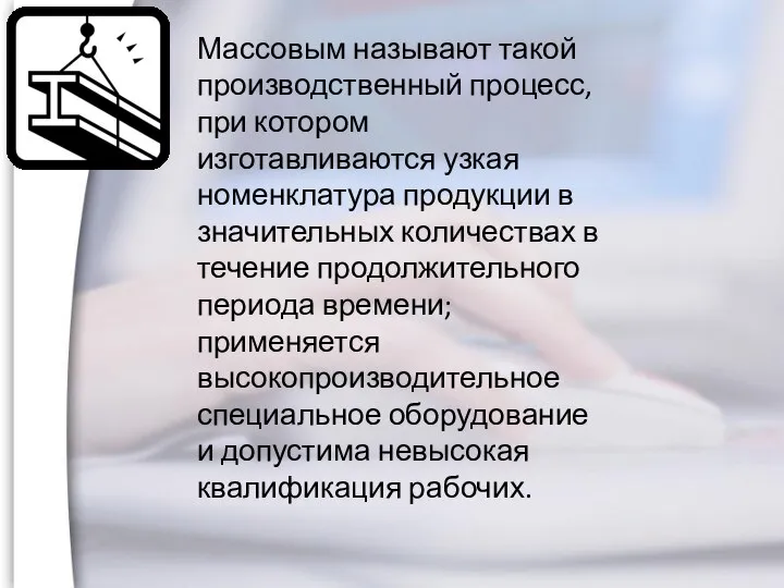 Массовым называют такой производственный процесс, при котором изготавливаются узкая номенклатура продукции