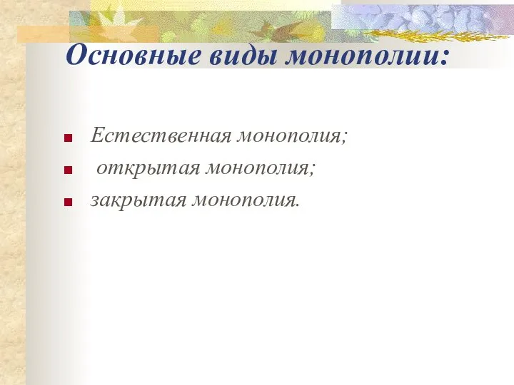 Основные виды монополии: Естественная монополия; открытая монополия; закрытая монополия.