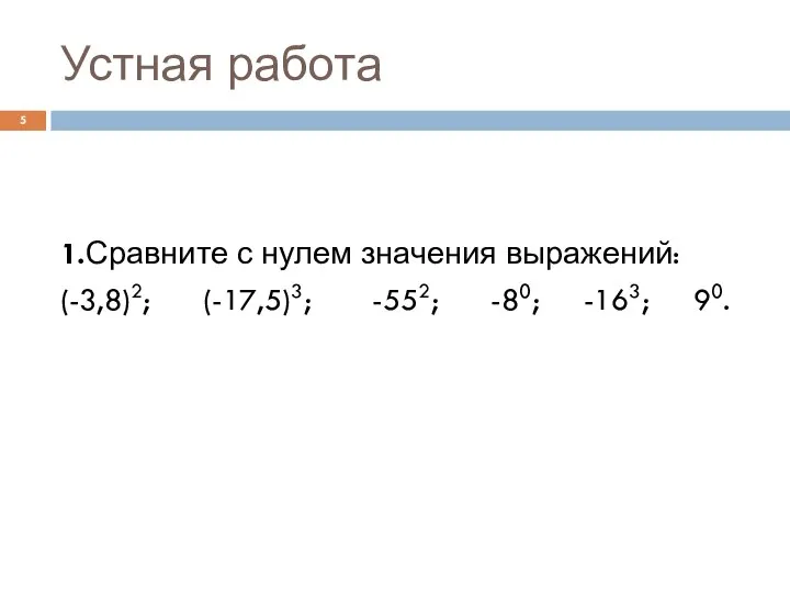 Устная работа 1.Сравните с нулем значения выражений: (-3,8)2; (-17,5)3; -552; -80; -163; 90.