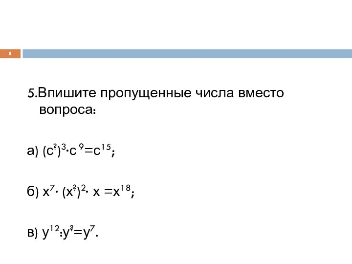 5.Впишите пропущенные числа вместо вопроса: а) (с?)3∙с 9=с15; б) х7∙ (х?)2∙ х =х18; в) у12:у?=у7.