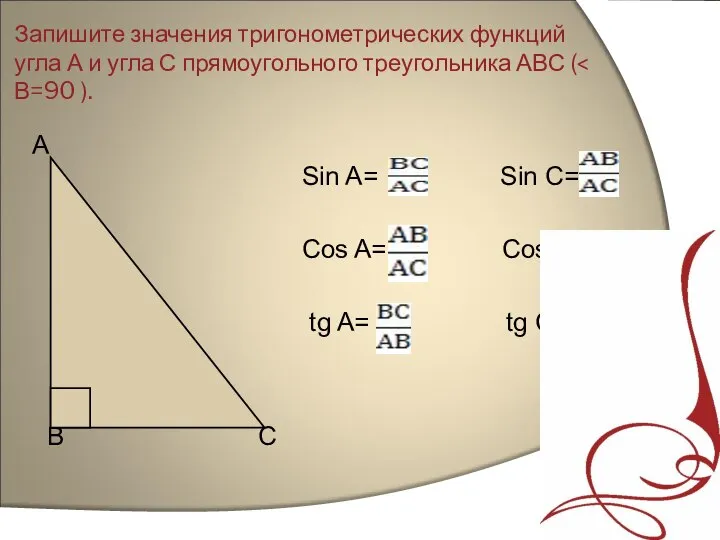 Запишите значения тригонометрических функций угла А и угла С прямоугольного треугольника