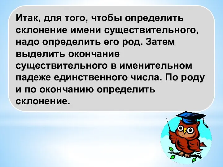 Итак, для того, чтобы определить склонение имени существительного, надо определить его