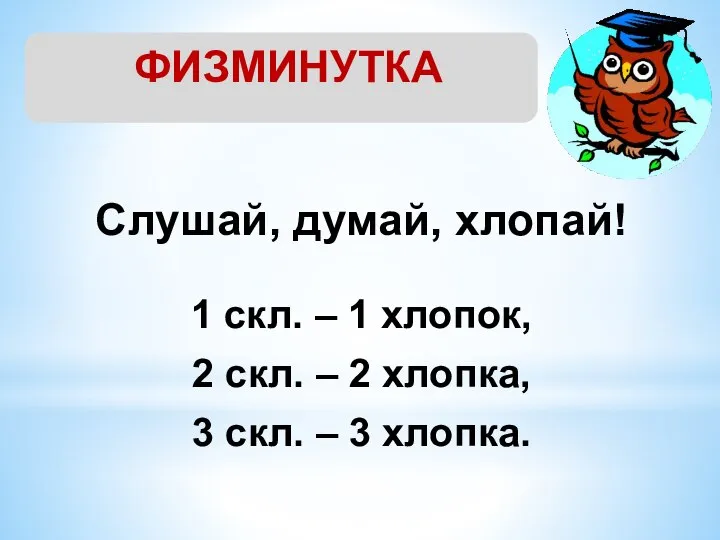 ФИЗМИНУТКА Слушай, думай, хлопай! 1 скл. – 1 хлопок, 2 скл.