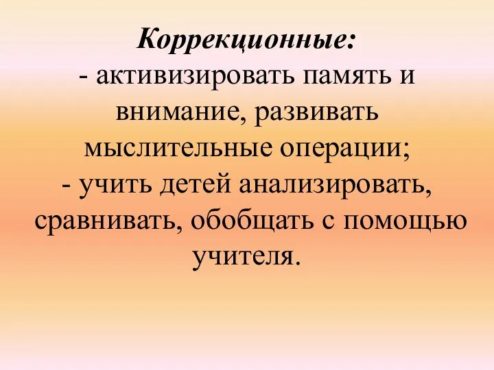 Коррекционные: - активизировать память и внимание, развивать мыслительные операции; - учить