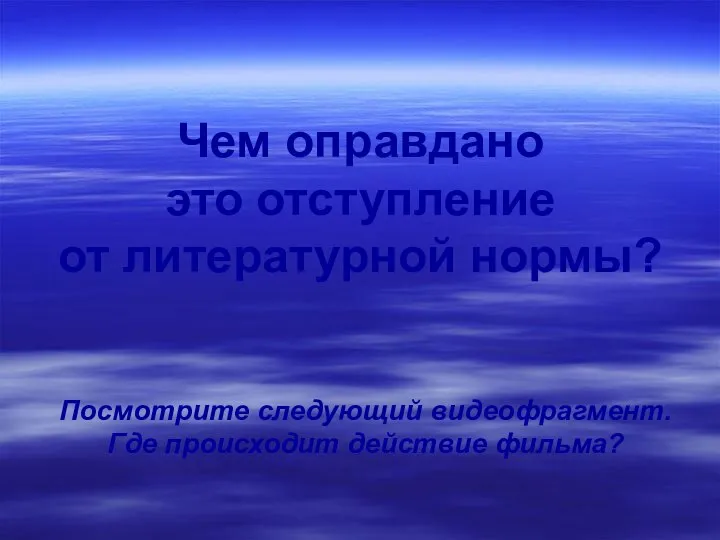 Чем оправдано это отступление от литературной нормы? Посмотрите следующий видеофрагмент. Где происходит действие фильма?