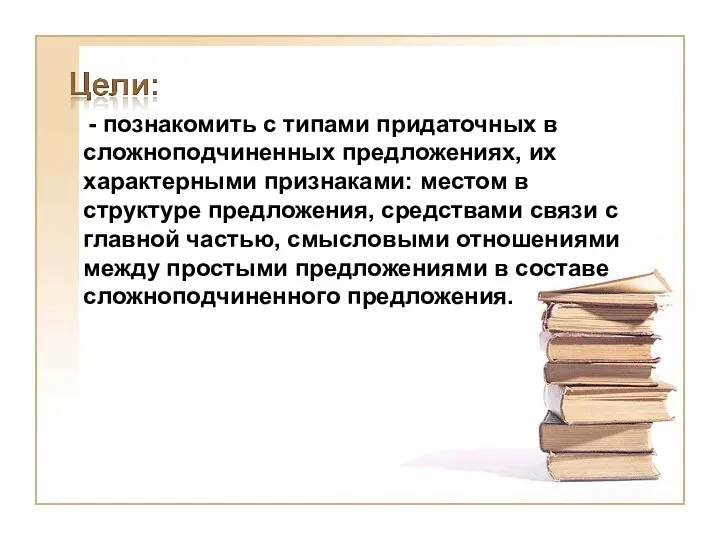 - познакомить с типами придаточных в сложноподчиненных предложениях, их характерными признаками: