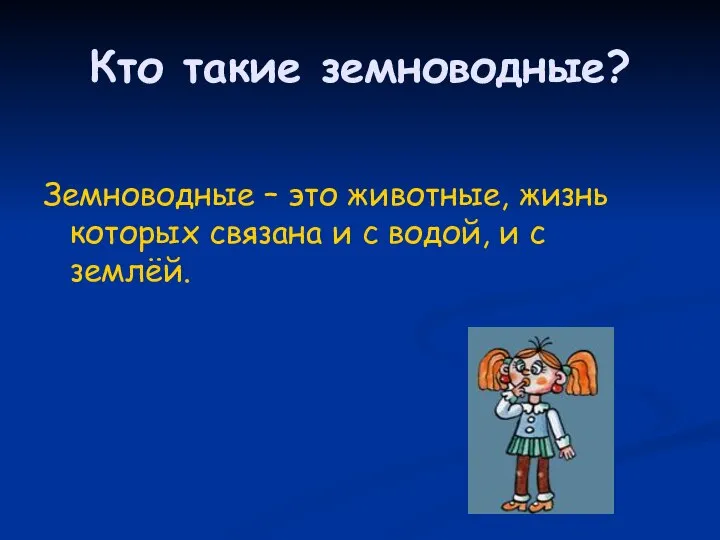 Кто такие земноводные? Земноводные – это животные, жизнь которых связана и с водой, и с землёй.