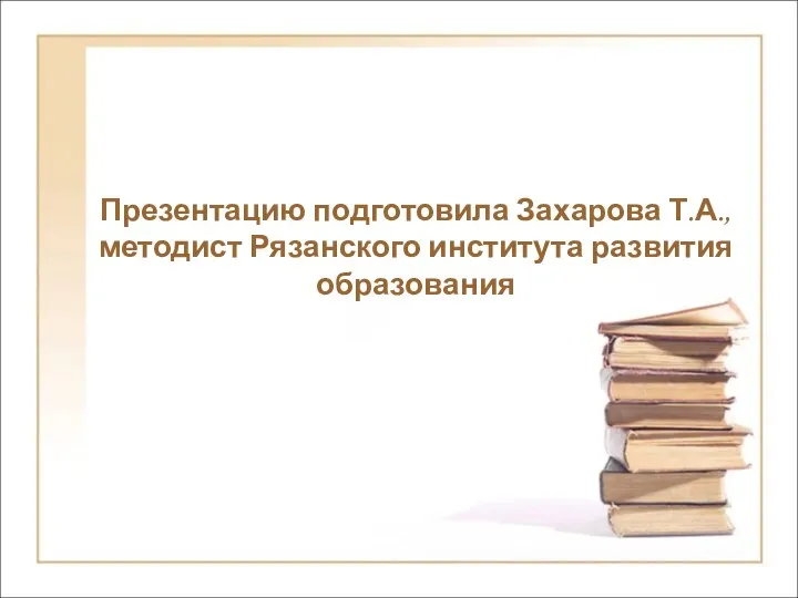 Презентацию подготовила Захарова Т.А., методист Рязанского института развития образования