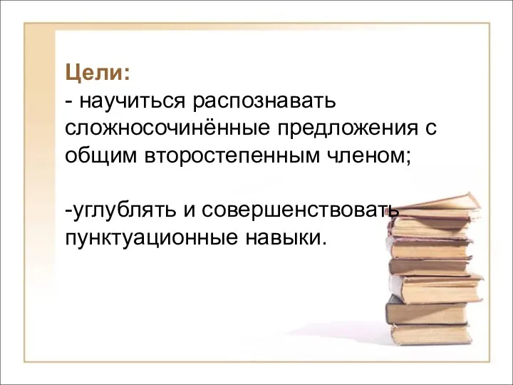 Цели: - научиться распознавать сложносочинённые предложения с общим второстепенным членом; -углублять и совершенствовать пунктуационные навыки.