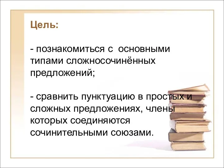 Цель: - познакомиться с основными типами сложносочинённых предложений; - сравнить пунктуацию