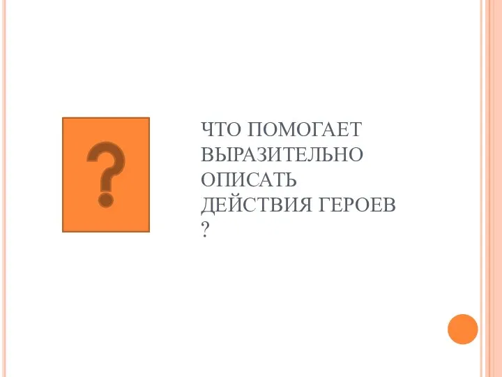 ЧТО ПОМОГАЕТ ВЫРАЗИТЕЛЬНО ОПИСАТЬ ДЕЙСТВИЯ ГЕРОЕВ ?