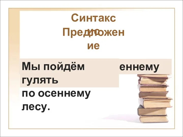 Синтаксис Мы по осеннему лесу. гуляем гуляли Мы пойдём гулять по осеннему лесу. Предложение