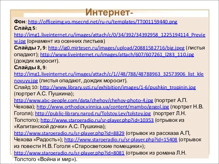 Интернет-ресурсы Фон: http://officeimg.vo.msecnd.net/ru-ru/templates/TT001159440.png Слайд 5: http://img1.liveinternet.ru/images/attach/c/0/34/392/34392958_1225194114_Preview.jpg (орнамент из осенних листьев) Слайды