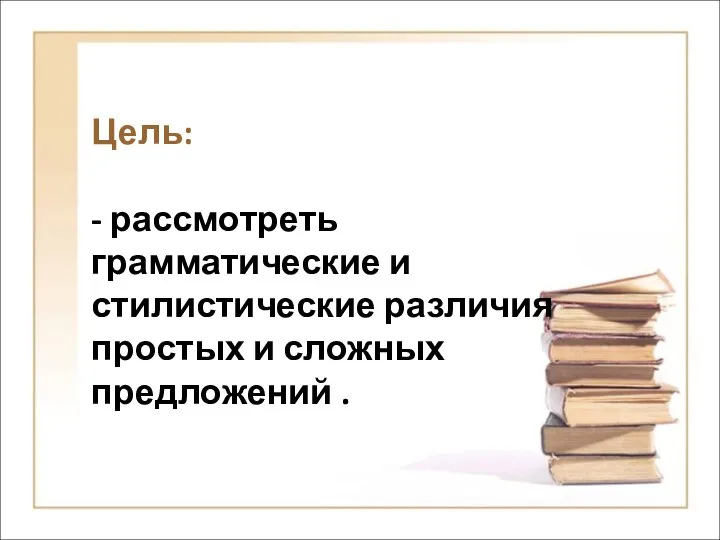 Цель: - рассмотреть грамматические и стилистические различия простых и сложных предложений .