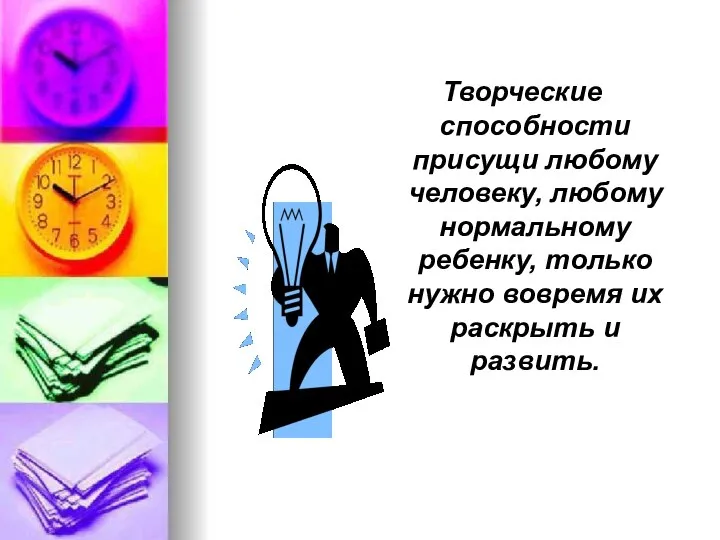 Творческие способности присущи любому человеку, любому нормальному ребенку, только нужно вовремя их раскрыть и развить.