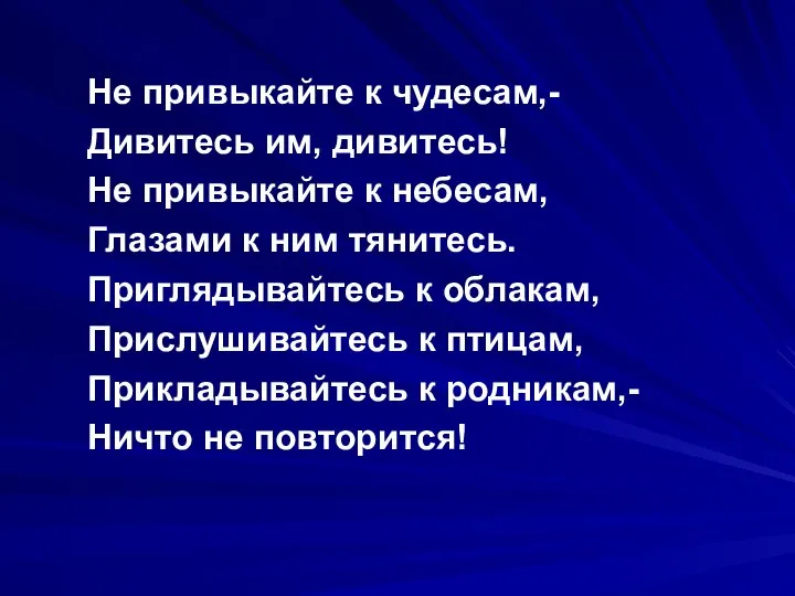 Не привыкайте к чудесам,- Дивитесь им, дивитесь! Не привыкайте к небесам,