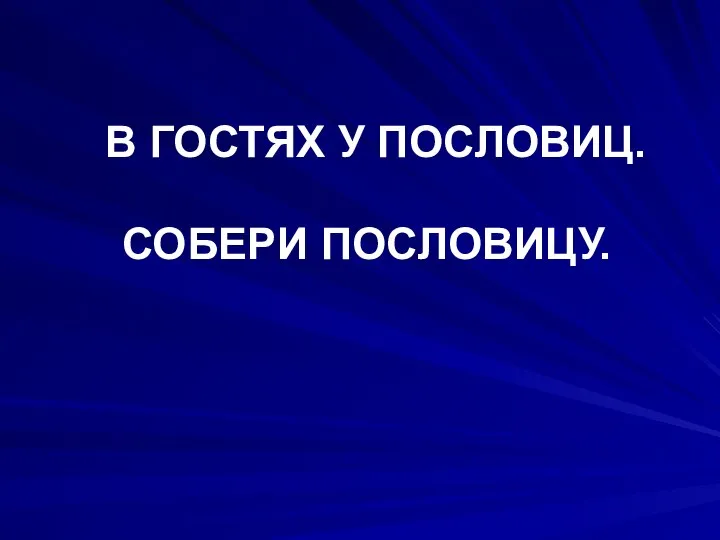 В ГОСТЯХ У ПОСЛОВИЦ. СОБЕРИ ПОСЛОВИЦУ.