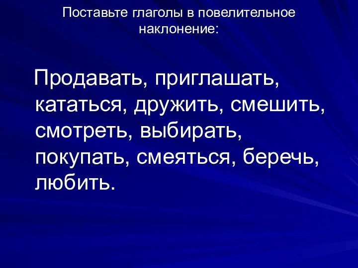 Поставьте глаголы в повелительное наклонение: Продавать, приглашать, кататься, дружить, смешить, смотреть, выбирать, покупать, смеяться, беречь, любить.