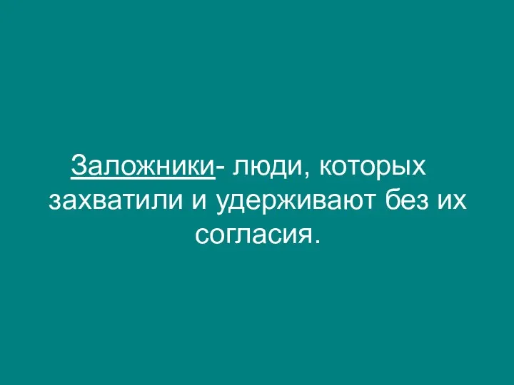 Заложники- люди, которых захватили и удерживают без их согласия.