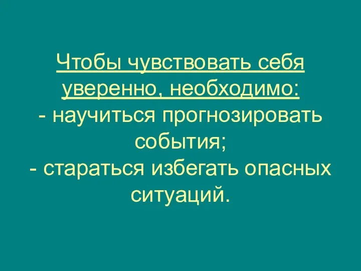 Чтобы чувствовать себя уверенно, необходимо: - научиться прогнозировать события; - стараться избегать опасных ситуаций.