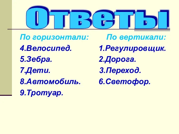 По горизонтали: По вертикали: 4.Велосипед. 1.Регулировщик. 5.Зебра. 2.Дорога. 7.Дети. 3.Переход. 8.Автомобиль. 6.Светофор. 9.Тротуар. Ответы