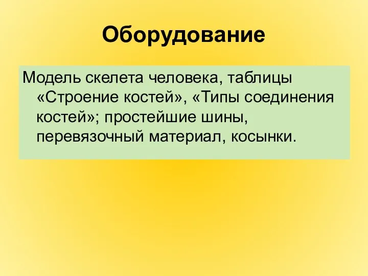 Оборудование Модель скелета человека, таблицы «Строение костей», «Типы соединения костей»; простейшие шины, перевязочный материал, косынки.