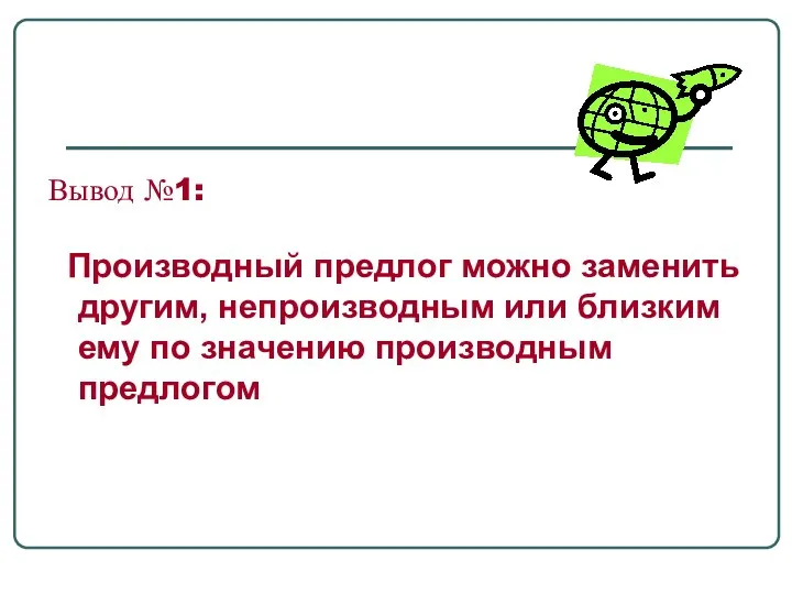 Вывод №1: Производный предлог можно заменить другим, непроизводным или близким ему по значению производным предлогом