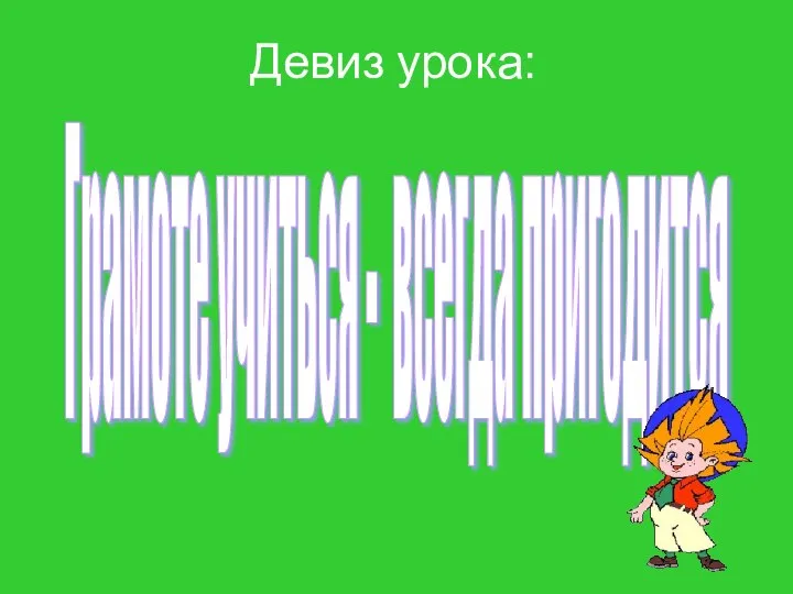 Девиз урока: Грамоте учиться - всегда пригодится