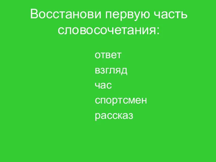 Восстанови первую часть словосочетания: ответ взгляд час спортсмен рассказ