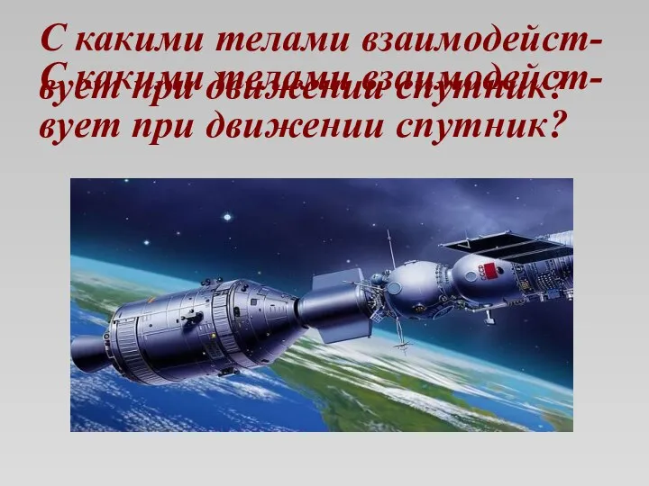 С какими телами взаимодейст-вует при движении спутник? С какими телами взаимодейст-вует при движении спутник?