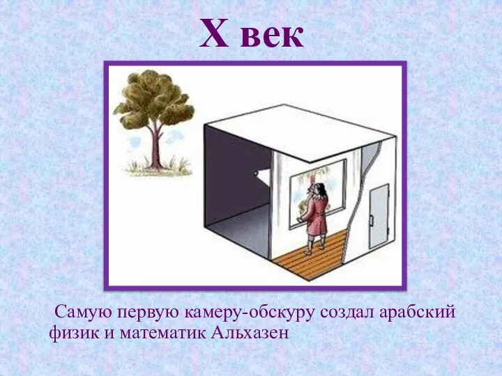 Х век Самую первую камеру-обскуру создал арабский физик и математик Альхазен