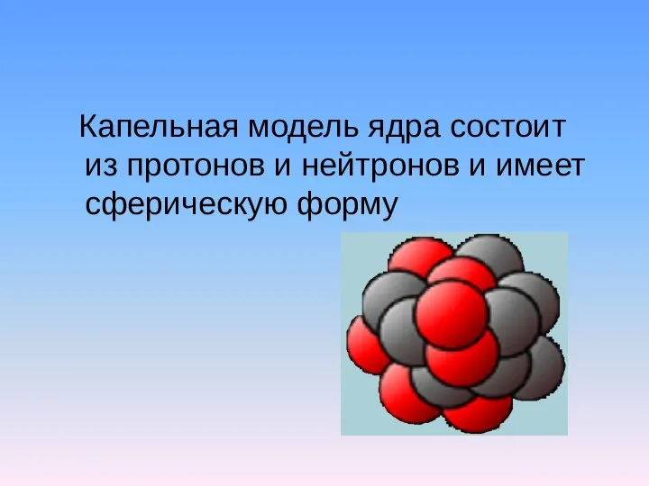 Капельная модель ядра состоит из протонов и нейтронов и имеет сферическую форму