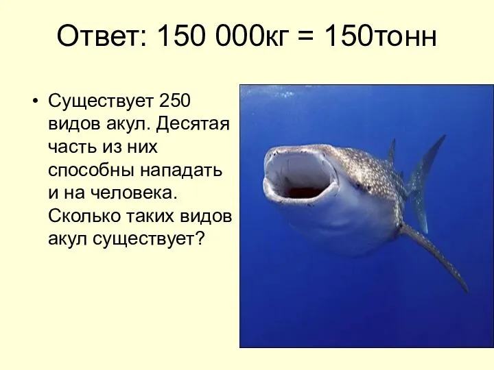 Ответ: 150 000кг = 150тонн Существует 250 видов акул. Десятая часть